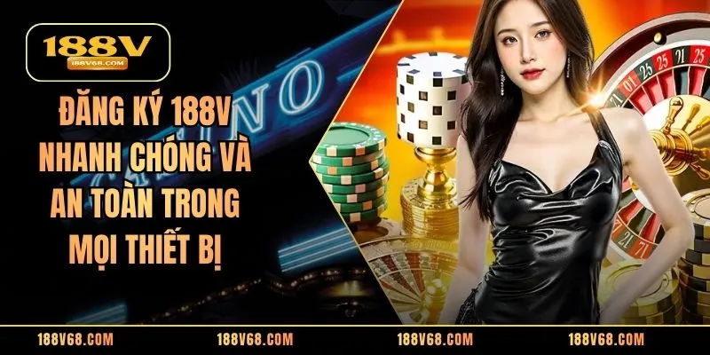 Đăng Ký 188V Nhanh Chóng Và An Toàn Trong Mọi Thiết Bị