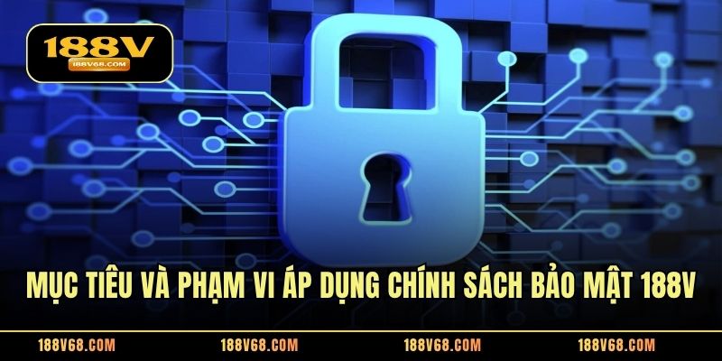 Mục tiêu và phạm vi áp dụng chính sách bảo mật 188V